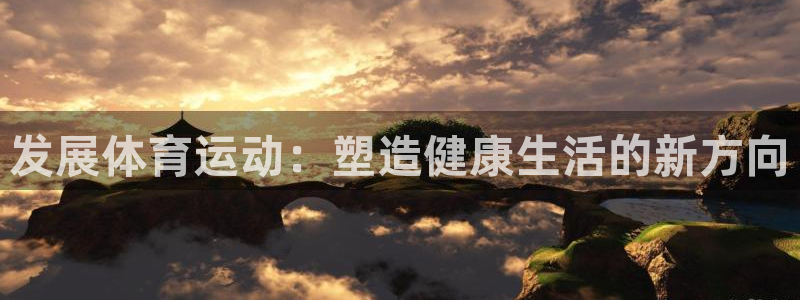 下载熊猫体育：发展体育运动：塑造健康生活的新方向