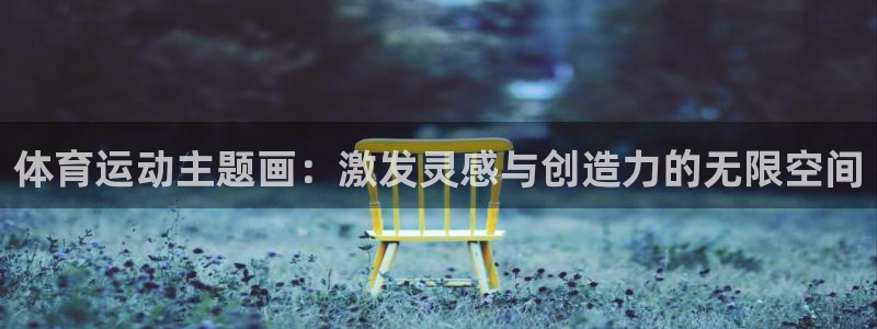 熊猫体育直播nba：体育运动主题画：激发灵感与创造力的无限空间